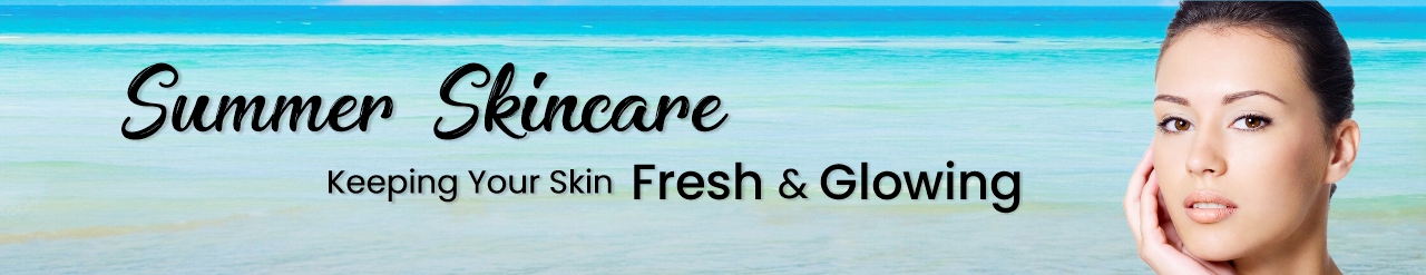 Summer Skincare: Keeping Your Skin Fresh and Glowing